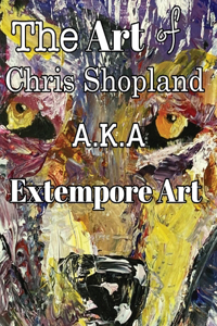 ART of Chris Shopland AKA Extempore Art Vol1