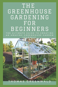 The Greenhouse Gardening for Beginners