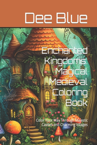 Enchanted Kingdoms: Magical Medieval Coloring Book: Color Your Way Through Majestic Castles and Charming Villages
