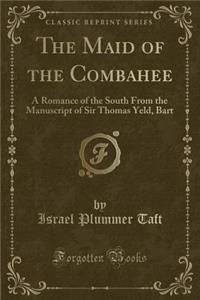 The Maid of the Combahee: A Romance of the South from the Manuscript of Sir Thomas Yeld, Bart (Classic Reprint)
