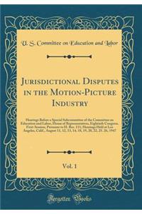 Jurisdictional Disputes in the Motion-Picture Industry, Vol. 1: Hearings Before a Special Subcommittee of the Committee on Education and Labor, House of Representatives, Eightieth Congress, First-Session, Pursuant to H. Res. 111; Hearings Held at L