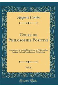 Cours de Philosophie Positive, Vol. 6: Contenant Le Complement de la Philosophie Sociale Et Les Conclusions Generales (Classic Reprint)