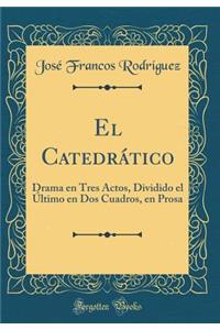 El Catedrático: Drama en Tres Actos, Dividido el Último en Dos Cuadros, en Prosa (Classic Reprint)