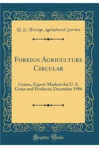 Foreign Agriculture Circular: Grains, Export Markets for U. S. Grain and Products; December 1986 (Classic Reprint)