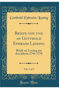 Briefe Von Und an Gotthold Ephraim Lessing, Vol. 3 of 5: Briefe an Lessing Aus Den Jahren 1746-1770 (Classic Reprint)