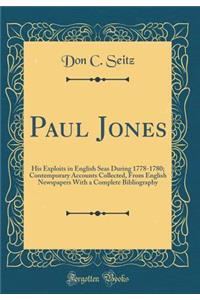 Paul Jones: His Exploits in English Seas During 1778-1780; Contemporary Accounts Collected, from English Newspapers with a Complete Bibliography (Classic Reprint)