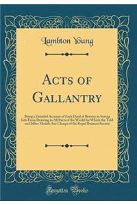 Acts of Gallantry: Being a Detailed Account of Each Deed of Bravery in Saving Life from Drawing in All Parts of the World for Which the Told and Silber Medals ANS Classps of the Ropal Bumane Society (Classic Reprint)