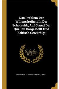 Das Problem Der Willensfreiheit In Der Scholastik; Auf Grund Der Quellen Dargestellt Und Kritisch Gewürdigt