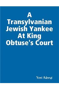 A Transylvanian Jewish Yankee At King Obtuse's Court