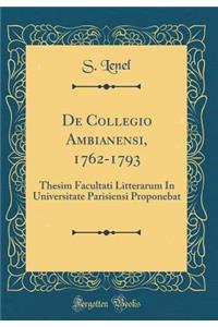 de Collegio Ambianensi, 1762-1793: Thesim Facultati Litterarum in Universitate Parisiensi Proponebat (Classic Reprint)