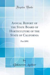 Annual Report of the State Board of Horticulture of the State of California: For 1891 (Classic Reprint)
