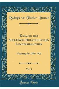 Katalog Der Schleswig-Holsteinischen Landesbibliothek, Vol. 1: Nachtrag FÃ¼r 1898-1906 (Classic Reprint)