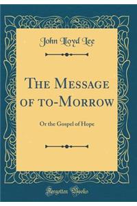 The Message of To-Morrow: Or the Gospel of Hope (Classic Reprint)