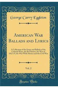 American War Ballads and Lyrics, Vol. 2: A Collection of the Songs and Ballads of the Colonial Wars, the Revolution, the War of 1812-15, the War with Mexico and the Civil War (Classic Reprint)