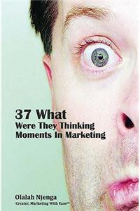 37 What Were They Thinking Moments in Marketing