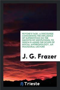 Psyche's Task; A Discourse Concerning the Influence of Superstition on the Growth of Institutions; To Which Is Added the Scope of Social Anthropology, an Inaugural Lecture