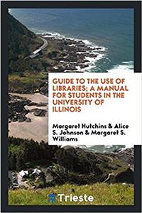 Guide to the use of libraries; a manual for students in the University of Illinois