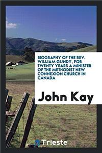 Biography of the REV. William Gundy, for Twenty Years a Minister of the Methodist New Connexion Church in Canada
