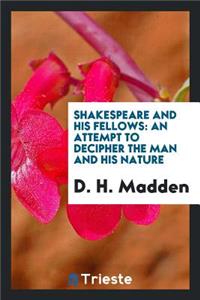 Shakespeare and His Fellows: An Attempt to Decipher the Man and His Nature