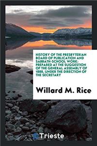 History of the Presbyterian Board of Publication and Sabbath-School Work: prepared at the suggestion of the General Assembly of 1888, under the direct