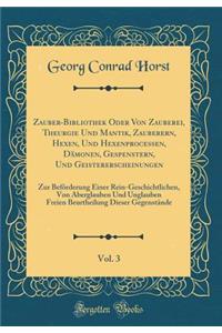 Zauber-Bibliothek Oder Von Zauberei, Theurgie Und Mantik, Zauberern, Hexen, Und Hexenprocessen, Dmonen, Gespenstern, Und Geistererscheinungen, Vol. 3: Zur Befrderung Einer Rein-Geschichtlichen, Von Aberglauben Und Unglauben Freien Beurtheilung Dies