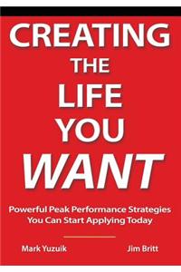 Creating the Life You Want: Powerful Peak Performance Strategies You Can Start Applying Today