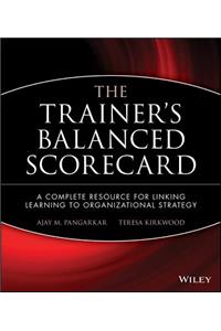 The Trainer's Balanced Scorecard: A Complete Resource for Linking Learning to Organizational Strategy