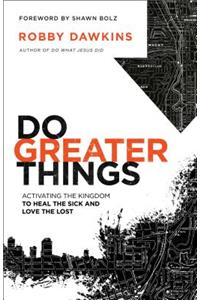 Do Greater Things - Activating the Kingdom to Heal the Sick and Love the Lost