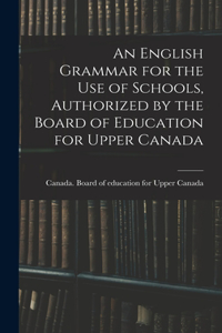 English Grammar for the Use of Schools, Authorized by the Board of Education for Upper Canada