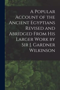 Popular Account of the Ancient Egyptians Revised and Abridged From His Larger Work by Sir J. Gardner Wilkinson