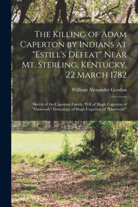 Killing of Adam Caperton by Indians at Estill's Defeat Near Mt. Sterling, Kentucky, 22 March 1782; Sketch of the Caperton Family, Will of Hugh Caperton of Elmwood, Genealogy of Hugh Caperton of Elmwood.