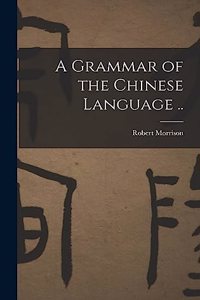 Grammar of the Chinese Language ..