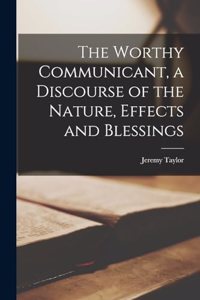 Worthy Communicant, a Discourse of the Nature, Effects and Blessings