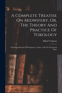 Complete Treatise On Midwifery, Or, The Theory And Practice Of Tokology