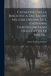 Catalogo Della Biblioteca Del Sagro Militar Ordine Di S. Giovanni Gerosolimitano Oggi Detto Di Malta...