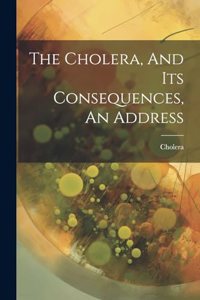 The Cholera, And Its Consequences, An Address