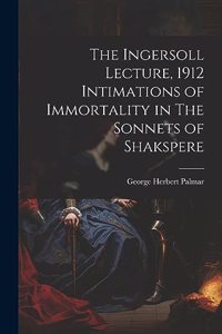 Ingersoll Lecture, 1912 Intimations of Immortality in The Sonnets of Shakspere