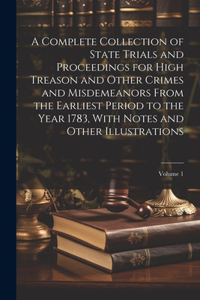 Complete Collection of State Trials and Proceedings for High Treason and Other Crimes and Misdemeanors From the Earliest Period to the Year 1783, With Notes and Other Illustrations; Volume 1