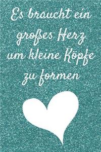 Es braucht ein großes Herz um kleine Köpfe zu formen