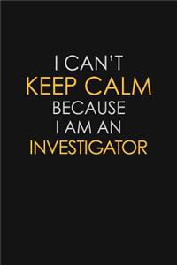 I Can't Keep Calm Because I Am An Investigator