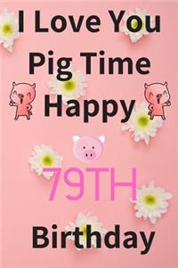 I Love You Pig Time Happy 79th Birthday