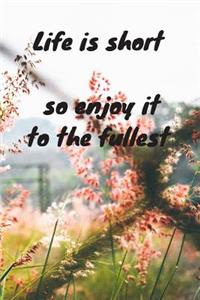Life is short so enjoy it to the fullest