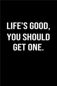 Life's Good You Should Get One