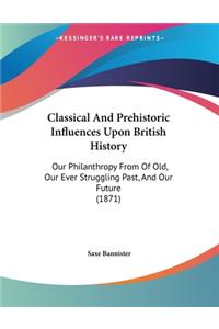 Classical And Prehistoric Influences Upon British History: Our Philanthropy From Of Old, Our Ever Struggling Past, And Our Future (1871)
