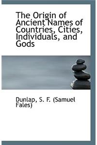 The Origin of Ancient Names of Countries, Cities, Individuals, and Gods