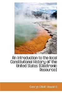 An Introduction to the Local Constitutional History of the United States [Electronic Resource]