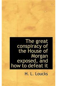 The Great Conspiracy of the House of Morgan Exposed, and How to Defeat It