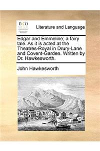 Edgar and Emmeline; A Fairy Tale. as It Is Acted at the Theatres-Royal in Drury-Lane and Covent-Garden. Written by Dr. Hawkesworth.