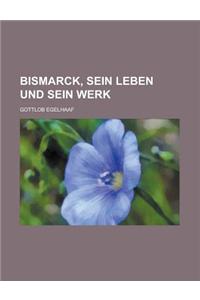 Bismarck, Sein Leben Und Sein Werk