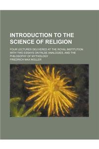Introduction to the Science of Religion; Four Lectures Delivered at the Royal Institution with Two Essays on False Analogies, and the Philosophy of My